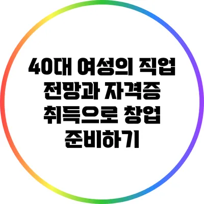 40대 여성의 직업 전망과 자격증 취득으로 창업 준비하기