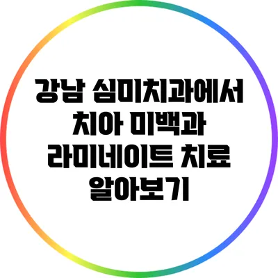 강남 심미치과에서 치아 미백과 라미네이트 치료 알아보기