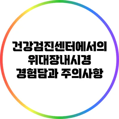 건강검진센터에서의 위/대장내시경: 경험담과 주의사항