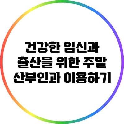 건강한 임신과 출산을 위한 주말 산부인과 이용하기