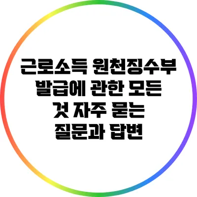근로소득 원천징수부 발급에 관한 모든 것: 자주 묻는 질문과 답변