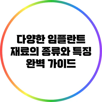 다양한 임플란트 재료의 종류와 특징: 완벽 가이드