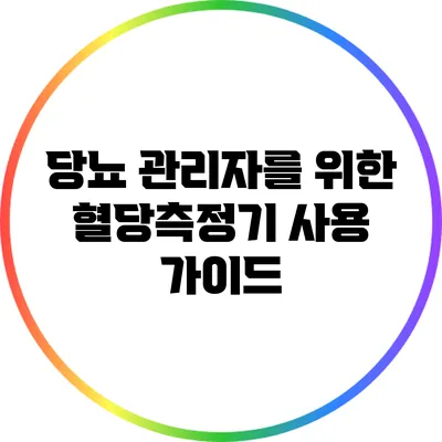 당뇨 관리자를 위한 혈당측정기 사용 가이드