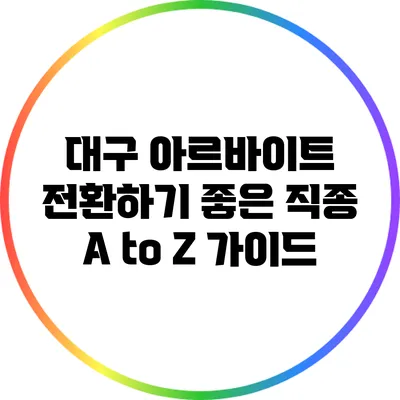 대구 아르바이트 전환하기 좋은 직종 A to Z 가이드