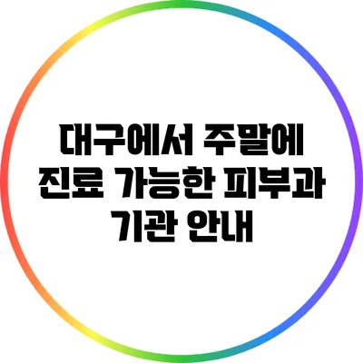 대구에서 주말에 진료 가능한 피부과 기관 안내