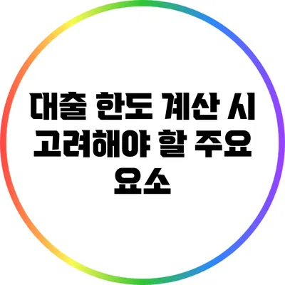 대출 한도 계산 시 고려해야 할 주요 요소