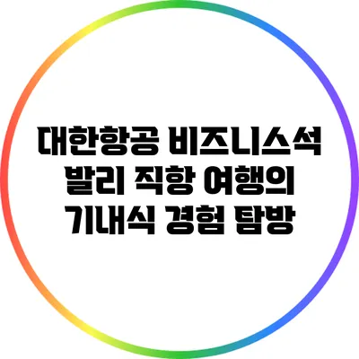 대한항공 비즈니스석: 발리 직항 여행의 기내식 경험 탐방