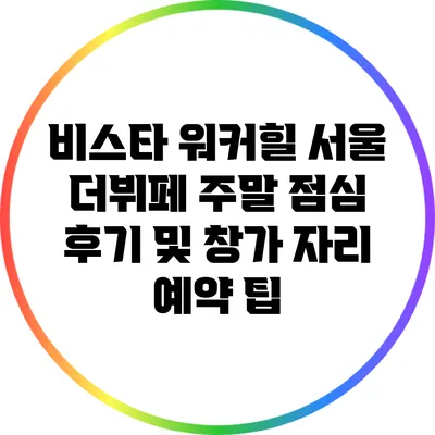 비스타 워커힐 서울 더뷔페 주말 점심 후기 및 창가 자리 예약 팁