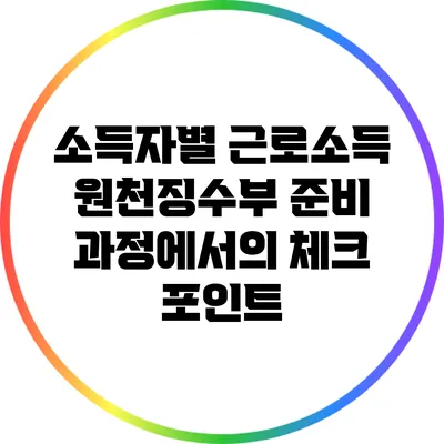소득자별 근로소득 원천징수부 준비 과정에서의 체크 포인트