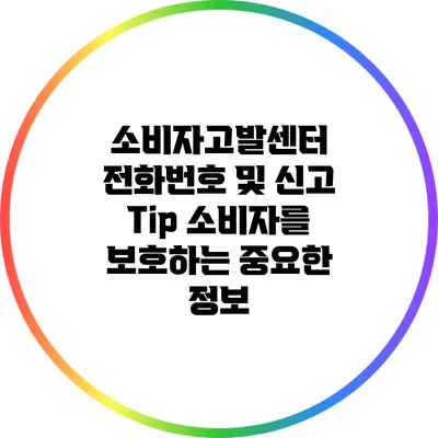 소비자고발센터 전화번호 및 신고 Tip: 소비자를 보호하는 중요한 정보