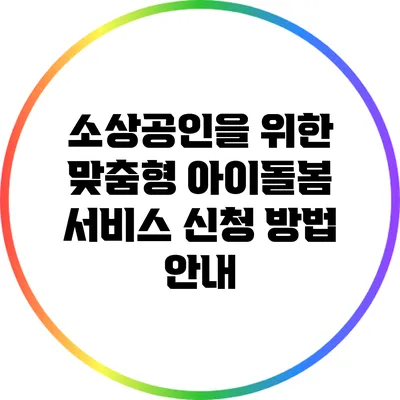 소상공인을 위한 맞춤형 아이돌봄 서비스 신청 방법 안내
