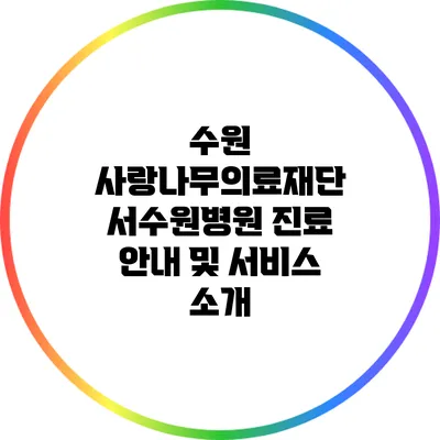 수원 사랑나무의료재단 서수원병원 진료 안내 및 서비스 소개