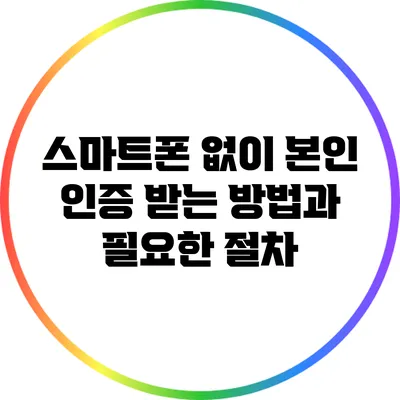 스마트폰 없이 본인 인증 받는 방법과 필요한 절차