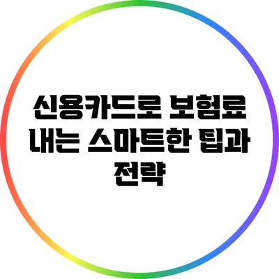 신용카드로 보험료 내는 스마트한 팁과 전략