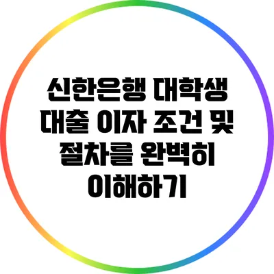 신한은행 대학생 대출 이자: 조건 및 절차를 완벽히 이해하기