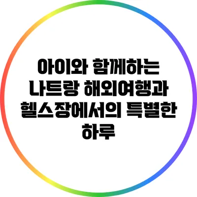 아이와 함께하는 나트랑 해외여행과 헬스장에서의 특별한 하루