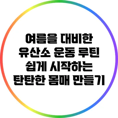 여름을 대비한 유산소 운동 루틴: 쉽게 시작하는 탄탄한 몸매 만들기