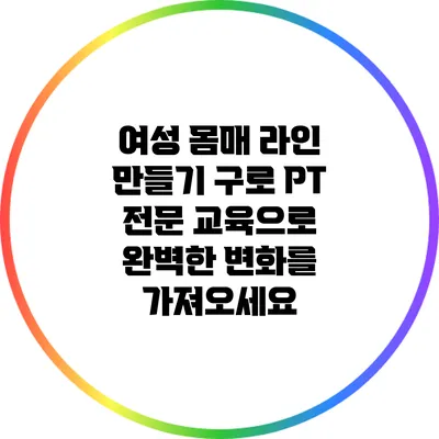 여성 몸매 라인 만들기: 구로 PT 전문 교육으로 완벽한 변화를 가져오세요