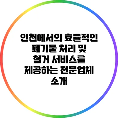 인천에서의 효율적인 폐기물 처리 및 철거 서비스를 제공하는 전문업체 소개
