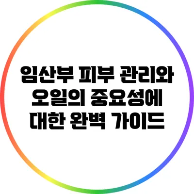 임산부 피부 관리와 오일의 중요성에 대한 완벽 가이드