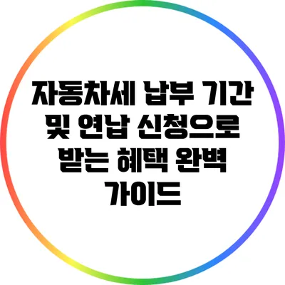자동차세 납부 기간 및 연납 신청으로 받는 혜택 완벽 가이드