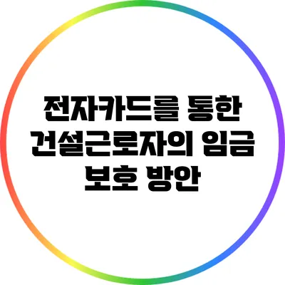 전자카드를 통한 건설근로자의 임금 보호 방안