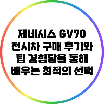 제네시스 GV70 전시차 구매 후기와 팁: 경험담을 통해 배우는 최적의 선택