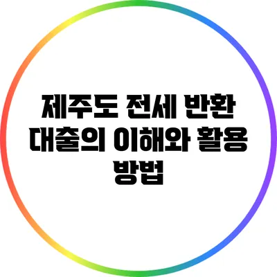 제주도 전세 반환 대출의 이해와 활용 방법