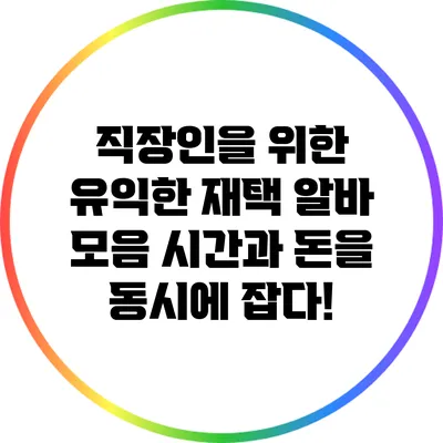 직장인을 위한 유익한 재택 알바 모음: 시간과 돈을 동시에 잡다!