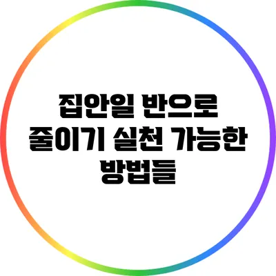 집안일 반으로 줄이기: 실천 가능한 방법들