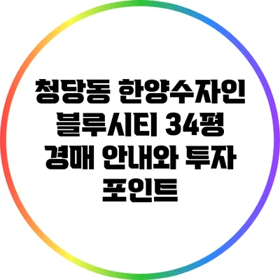 청당동 한양수자인 블루시티 34평 경매 안내와 투자 포인트