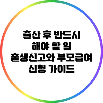 출산 후 반드시 해야 할 일: 출생신고와 부모급여 신청 가이드
