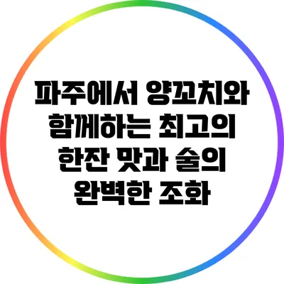 파주에서 양꼬치와 함께하는 최고의 한잔: 맛과 술의 완벽한 조화