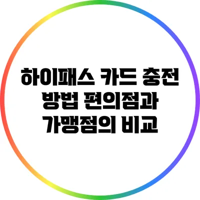 하이패스 카드 충전 방법: 편의점과 가맹점의 비교
