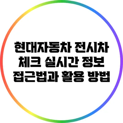 현대자동차 전시차 체크: 실시간 정보 접근법과 활용 방법