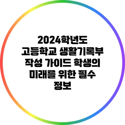 2024학년도 고등학교 생활기록부 작성 가이드: 학생의 미래를 위한 필수 정보