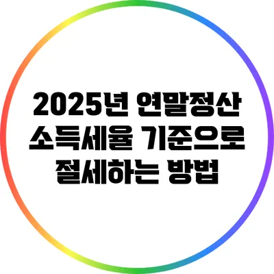 2025년 연말정산 소득세율 기준으로 절세하는 방법