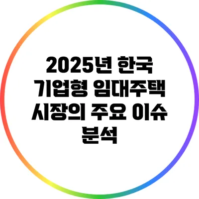 2025년 한국 기업형 임대주택 시장의 주요 이슈 분석
