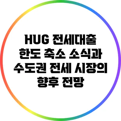HUG 전세대출 한도 축소 소식과 수도권 전세 시장의 향후 전망