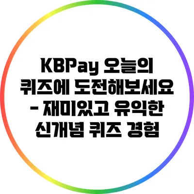 KBPay 오늘의 퀴즈에 도전해보세요 - 재미있고 유익한 신개념 퀴즈 경험