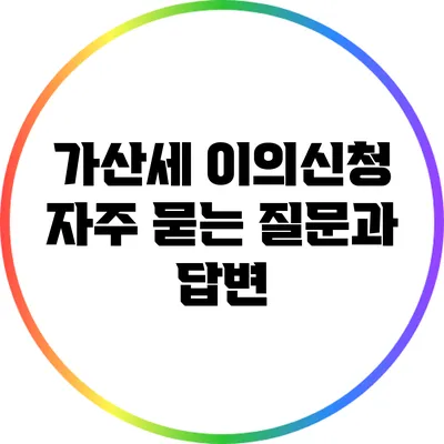 가산세 이의신청: 자주 묻는 질문과 답변