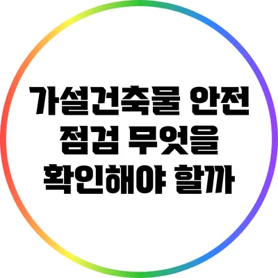 가설건축물 안전 점검: 무엇을 확인해야 할까?