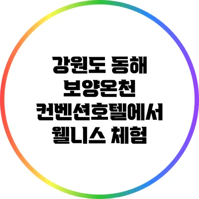 강원도 동해 보양온천 컨벤션호텔에서 웰니스 체험