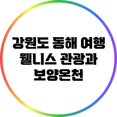 강원도 동해 여행: 웰니스 관광과 보양온천