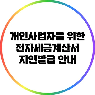 개인사업자를 위한 전자세금계산서 지연발급 안내