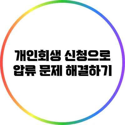 개인회생 신청으로 압류 문제 해결하기