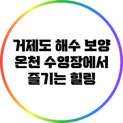 거제도 해수 보양 온천 수영장에서 즐기는 힐링