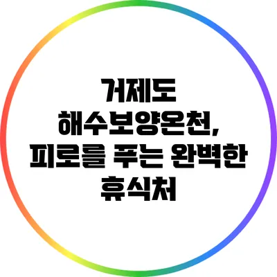 거제도 해수보양온천, 피로를 푸는 완벽한 휴식처