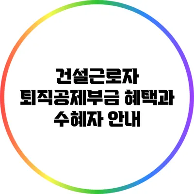 건설근로자 퇴직공제부금 혜택과 수혜자 안내