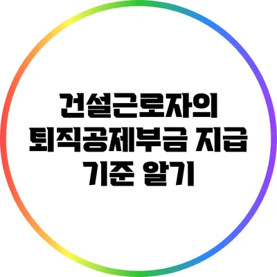 건설근로자의 퇴직공제부금 지급 기준 알기